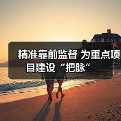 精准靠前监督 为重点项目建设“把脉”