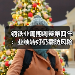 钢铁业周期调整第四年:业绩转好仍需防风险,“暖意”渐升“寒冬”未褪(图1) 钢铁业周期调整第四年:业绩转好仍需防风险,“暖意”渐升“寒冬”未褪(图1)