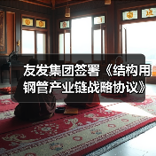 友发集团签署《结构用钢管产业链战略协议》助推行业协同发展(图4) 友发集团签署《结构用钢管产业链战略协议》助推行业协同发展(图4)