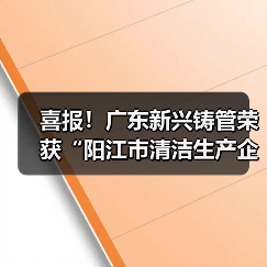 喜报!广东新兴铸管荣获“阳江市清洁生产企业”称号!(图2) 喜报!广东新兴铸管荣获“阳江市清洁生产企业”称号!(图2)