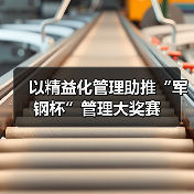 以精益化管理助推“军钢杯”管理大奖赛(图2) 以精益化管理助推“军钢杯”管理大奖赛(图2)