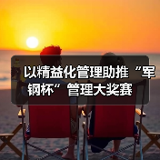 以精益化管理助推“军钢杯”管理大奖赛(图1) 以精益化管理助推“军钢杯”管理大奖赛(图1)