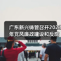广东新兴铸管召开2023年党风廉政建设和反腐败工作会议(图1) 广东新兴铸管召开2023年党风廉政建设和反腐败工作会议(图1)
