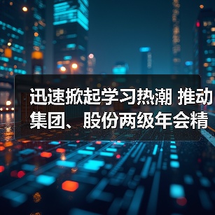 迅速掀起学习热潮 推动集团、股份两级年会精神走心走实(图3) 迅速掀起学习热潮 推动集团、股份两级年会精神走心走实(图3)