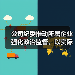 公司纪委推动所属企业强化政治监督，以实际行动迎接党的二十大胜利召开（图1）