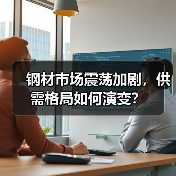 钢材市场震荡加剧,供需格局如何演变?(图1) 钢材市场震荡加剧,供需格局如何演变?(图1)