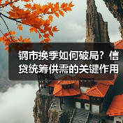 钢市换季如何破局?信贷统筹供需的关键作用(图1) 钢市换季如何破局?信贷统筹供需的关键作用(图1)