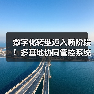 数字化转型迈入新阶段！多基地协同管控系统上线成功助力企业升级（图1）