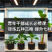 青年干部成长必修课:锤炼五种品格 提升七种能力(图1) 青年干部成长必修课:锤炼五种品格 提升七种能力(图1)
