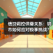 信贷调控供需关系:钢市如何应对换季挑战?(图2) 信贷调控供需关系:钢市如何应对换季挑战?(图2)
