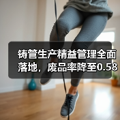 铸管生产精益管理全面落地，废品率降至0.58%（图2）