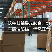 端午节前警示教育:筑牢廉洁防线,清风正气迎端午(图1) 端午节前警示教育:筑牢廉洁防线,清风正气迎端午(图1)