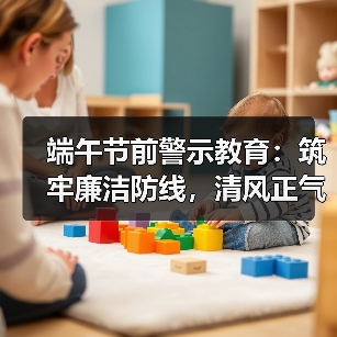 端午节前警示教育:筑牢廉洁防线,清风正气迎端午(图2) 端午节前警示教育:筑牢廉洁防线,清风正气迎端午(图2)