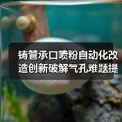 铸管承口喷粉自动化改造创新破解气孔难题提升效率(图1) 铸管承口喷粉自动化改造创新破解气孔难题提升效率(图1)
