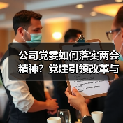 公司党委如何落实两会精神?党建引领改革与高质量发展路径解析(图1) 公司党委如何落实两会精神?党建引领改革与高质量发展路径解析(图1)