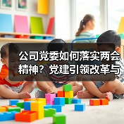 公司党委如何落实两会精神?党建引领改革与高质量发展路径解析(图4) 公司党委如何落实两会精神?党建引领改革与高质量发展路径解析(图4)