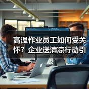 高温作业员工如何受关怀?企业送清凉行动引关注(图2) 高温作业员工如何受关怀?企业送清凉行动引关注(图2)