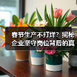 春节生产不打烊？揭秘企业坚守岗位背后的真相（图1）