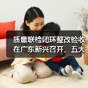 质量联检闭环整改验收在广东新兴召开,五大要点如何推动质量提升?(图1) 质量联检闭环整改验收在广东新兴召开,五大要点如何推动质量提升?(图1)