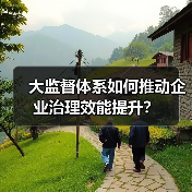 大监督体系如何推动企业治理效能提升?(图4) 大监督体系如何推动企业治理效能提升?(图4)