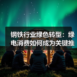 钢铁行业绿色转型:绿电消费如何成为关键推动力?(图4) 钢铁行业绿色转型:绿电消费如何成为关键推动力?(图4)