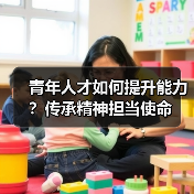 青年人才如何提升能力?传承精神担当使命(图4) 青年人才如何提升能力?传承精神担当使命(图4)