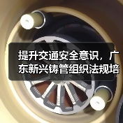 提升交通安全意识,广东新兴铸管组织法规培训(图3) 提升交通安全意识,广东新兴铸管组织法规培训(图3)
