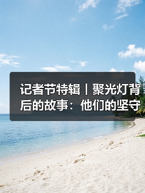记者节特辑丨聚光灯背后的故事：他们的坚守与奉献（图2）