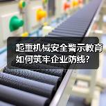 起重机械安全警示教育如何筑牢企业防线?(图3) 起重机械安全警示教育如何筑牢企业防线?(图3)