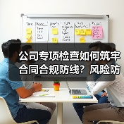 公司专项检查如何筑牢合同合规防线？风险防控新举措（图2）