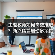 主题教育如何高效推进？新兴铸管启动多项措施（图1）