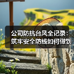 公司防抗台风全记录：筑牢安全防线如何做到？（图2）