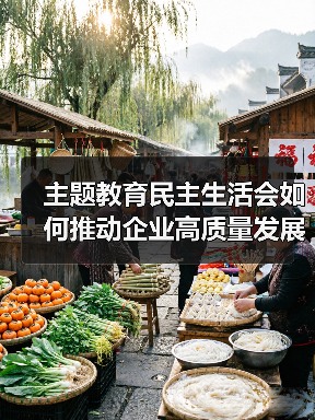 主题教育民主生活会如何推动企业高质量发展?(图3) 主题教育民主生活会如何推动企业高质量发展?(图3)