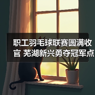 职工羽毛球联赛圆满收官 芜湖新兴勇夺冠军点燃团队激情（图1）