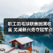 职工羽毛球联赛圆满收官 芜湖新兴勇夺冠军点燃团队激情（图4）