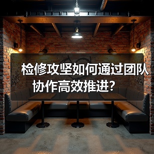 检修攻坚如何通过团队协作高效推进?(图1) 检修攻坚如何通过团队协作高效推进?(图1)