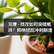 党建+技改如何突破瓶颈?网格赋能冲刺新速度!(图3) 党建+技改如何突破瓶颈?网格赋能冲刺新速度!(图3)